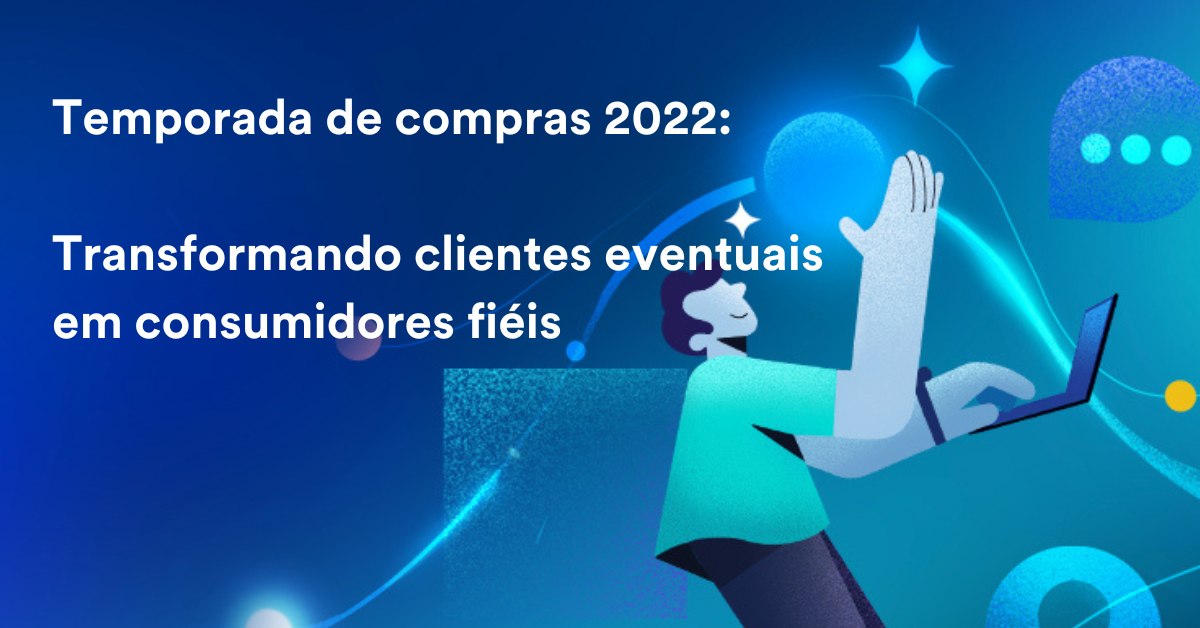 Temporada de Compras Brasil 2022: Transformando Clientes Eventuais em Consumidores Fiéis