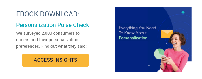 EBOOK DOWNLOAD: Personalization Pulse Check We surveyed 2,000 consumers to understand their personalization preferences. Find out what they said: